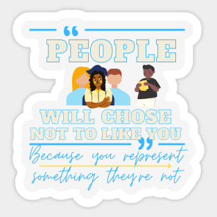 people will chose not to like you because you represent something they're not Sticker